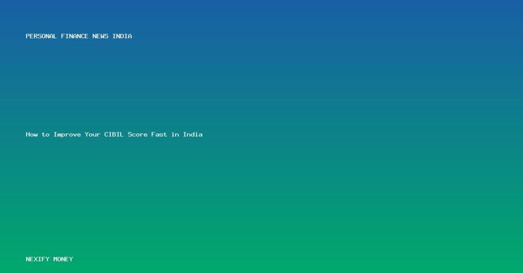 Boost Your CIBIL Score Fast in India: A Comprehensive Guide to Financial Health