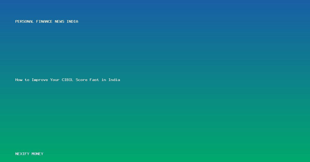 How to Improve Your CIBIL Score Fast in India